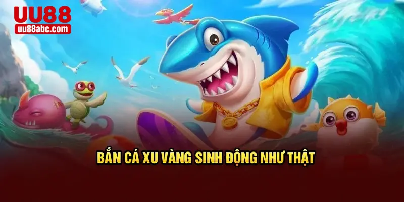 Bắn cá xu vàng sinh động như thật