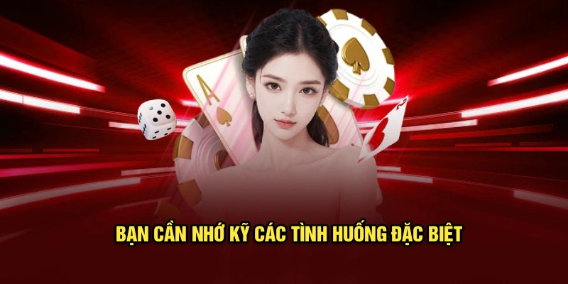 Bạn cần nhớ kỹ các tình huống đặc biệt