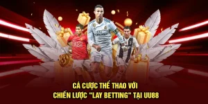 Cá Cược Thể Thao Với Chiến Lược "Lay Betting" Tại UU88