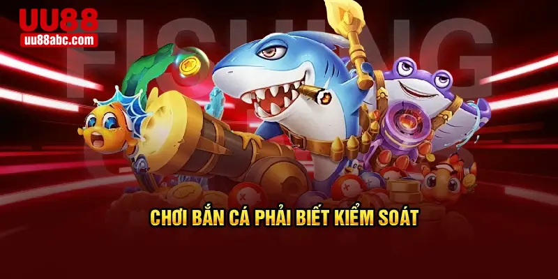 Chơi bắn cá phải biết kiểm soát