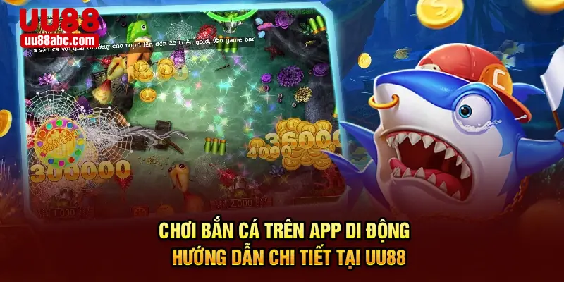 Chơi Bắn Cá Trên App Di Động - Hướng Dẫn Chi Tiết Tại UU88