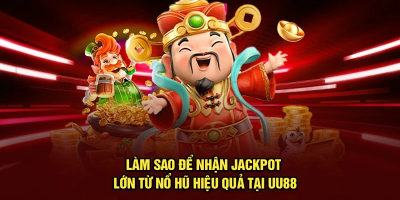 Làm Sao Để Nhận Jackpot Lớn Từ Nổ Hũ Hiệu Quả Tại UU88