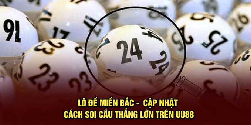 Lô Đề Miền Bắc -  Cập Nhật Cách Soi Cầu Thắng Lớn Trên UU88