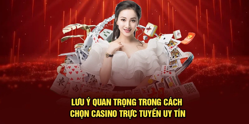 Lưu ý quan trọng trong cách chọn casino trực tuyến uy tín