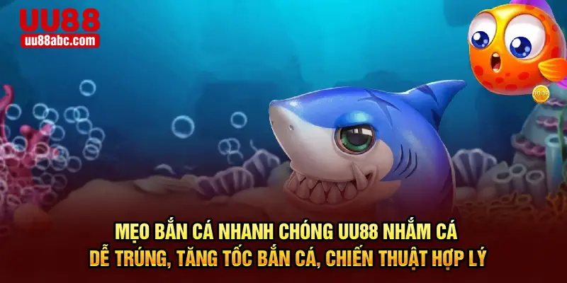 Mẹo bắn cá nhanh chóng UU88 – Nhắm cá dễ trúng, tăng tốc bắn cá, chiến thuật hợp lý