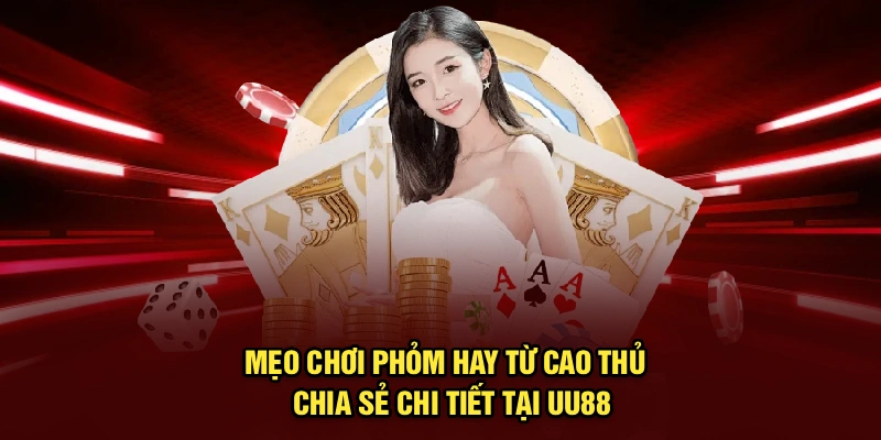 Mẹo Chơi Phỏm Hay Từ Cao Thủ | Chia Sẻ Chi Tiết Tại UU88