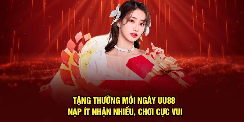 Tặng Thưởng Mỗi Ngày UU88 – Nạp Ít Nhận Nhiều, Chơi Cực Vui