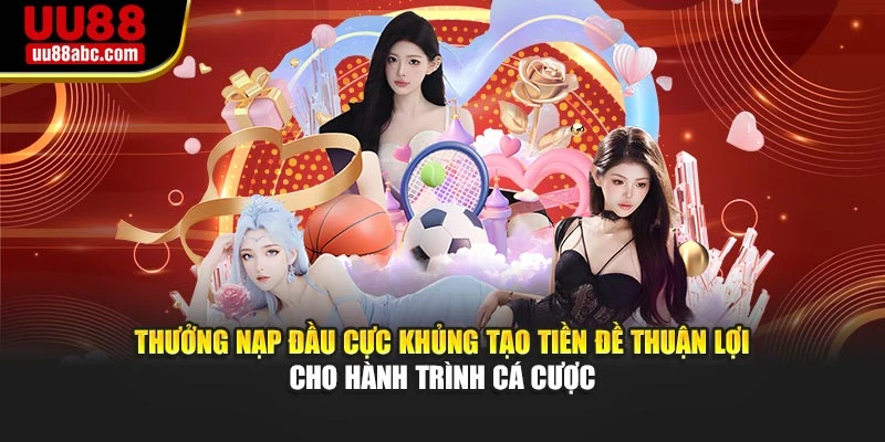 Thưởng nạp đầu cực khủng tạo tiền đề thuận lợi cho hành trình cá cược